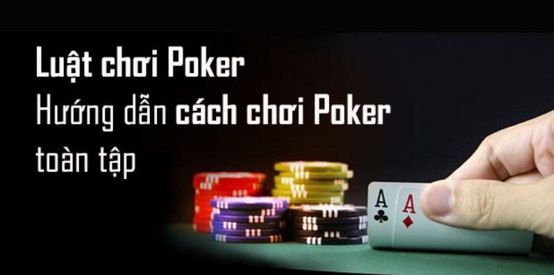 Luật đánh Poker căn bản ai cũng cần biết